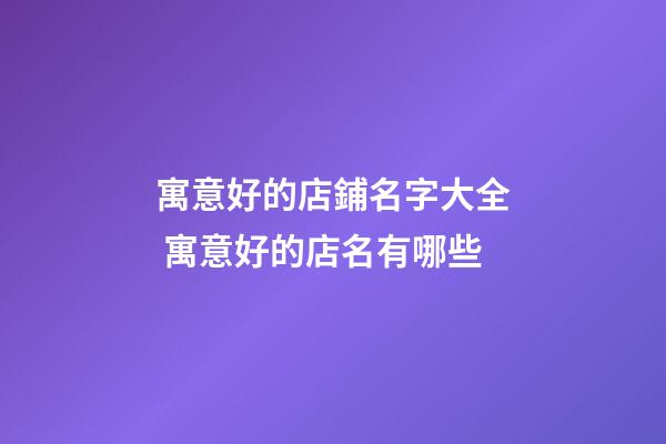 寓意好的店鋪名字大全 寓意好的店名有哪些-第1張-店鋪起名-玄機派